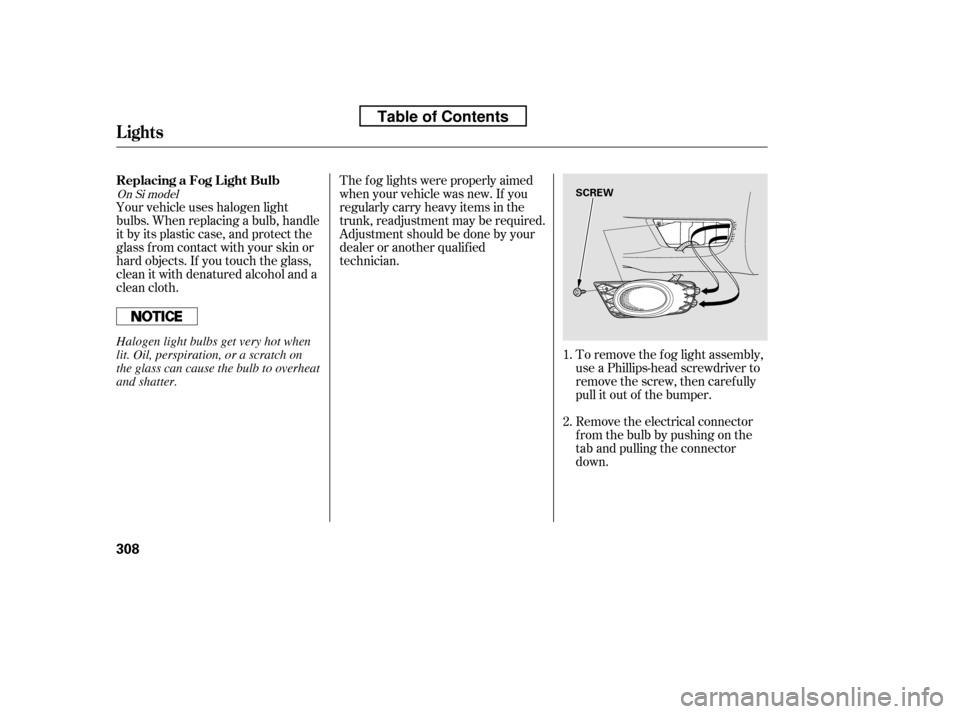 HONDA CIVIC 2010 8.G Owners Manual To remove the fog light assembly, 
use a Phillips-head screwdriver to
remove the screw, then caref ully
pull it out of the bumper. 
Remove the electrical connector 
f rom the bulb by pushing on the
ta