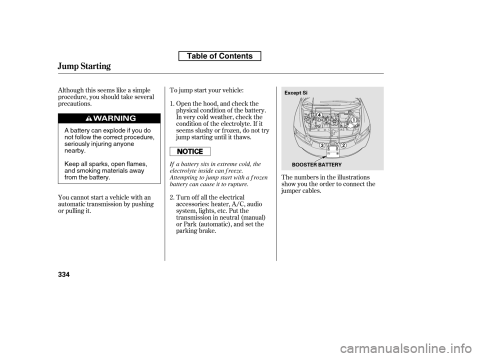 HONDA CIVIC 2010 8.G Owners Manual Although this seems like a simple 
procedure, you should take several
precautions.To jump start your vehicle:
The numbers in the illustrations
show you the order to connect the
jumper cables.
Turn of 
