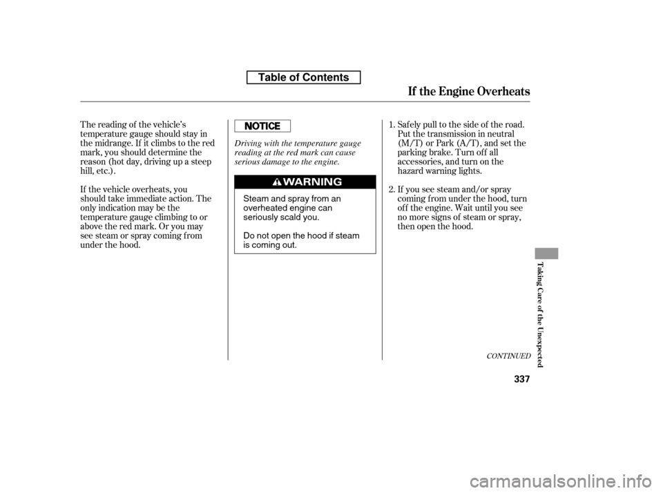 HONDA CIVIC 2010 8.G Owners Manual CONT INUED
The reading of the vehicle’s 
temperature gauge should stay in
the midrange. If it climbs to the red
mark, you should determine the
reason (hot day, driving up a steep
hill, etc.). 
If th
