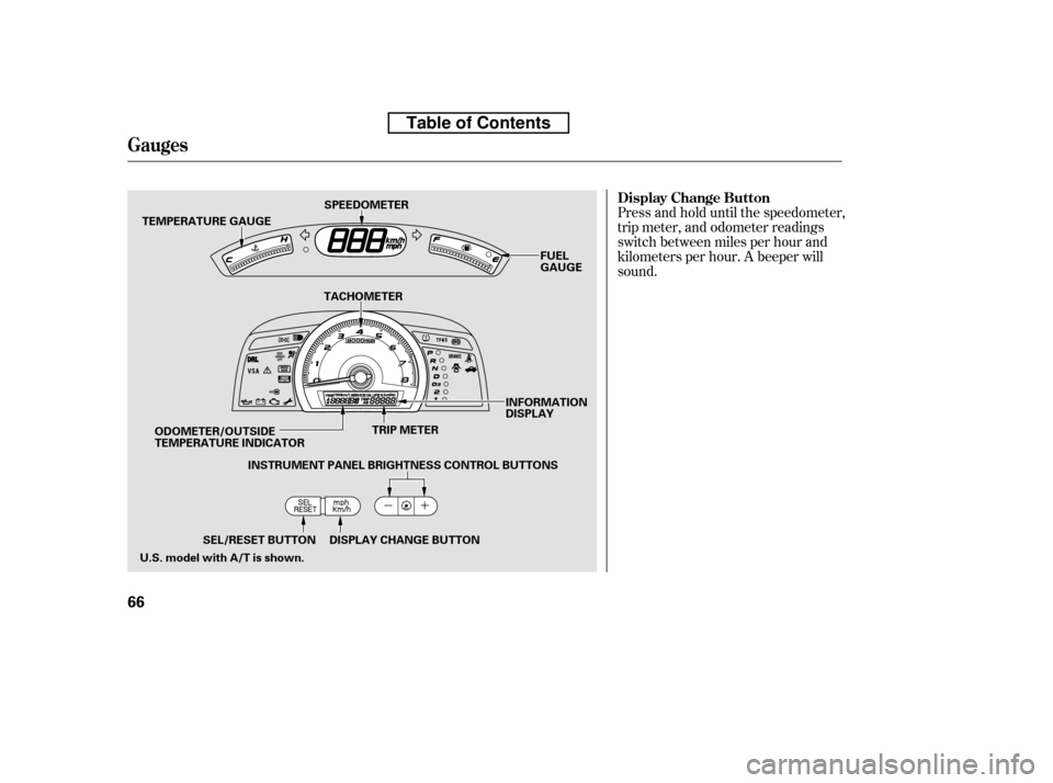 HONDA CIVIC 2010 8.G Owners Manual Press and hold until the speedometer, 
trip meter, and odometer readings
switch between miles per hour and
kilometers per hour. A beeper willsound.
Gauges
Display Change Button
66
TEMPERATURE GAUGETRI