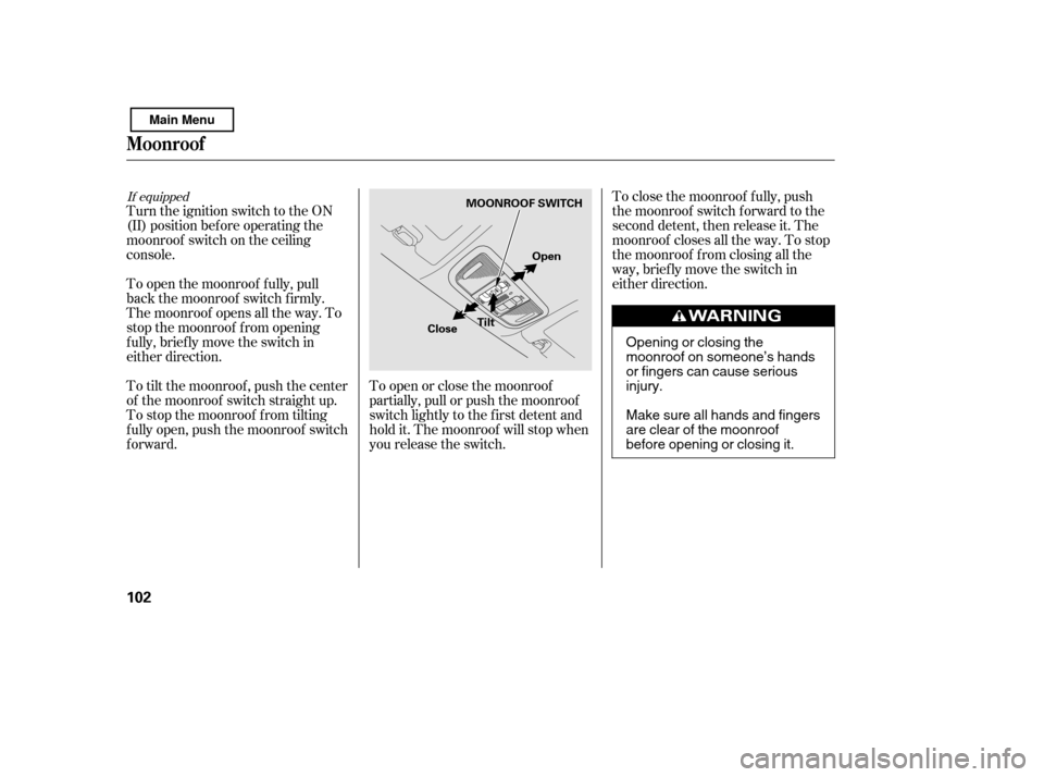 HONDA CIVIC 2011 8.G Owners Manual If equipped
Turn the ignition switch to the ON 
(II) position bef ore operating the
moonroof switch on the ceiling
console. 
To open the moonroof f ully, pull 
back the moonroof switch f irmly.
The mo