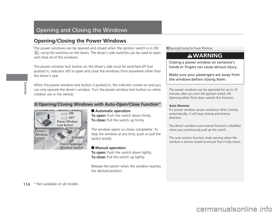 HONDA CIVIC 2012 9.G Owners Manual 114
Controls
Opening and Closing the Windows
Opening/Closing the Power Windows 
The power windows can be opened and closed when the ignition switch is in ON 
(w, using the switches on the doors. The d