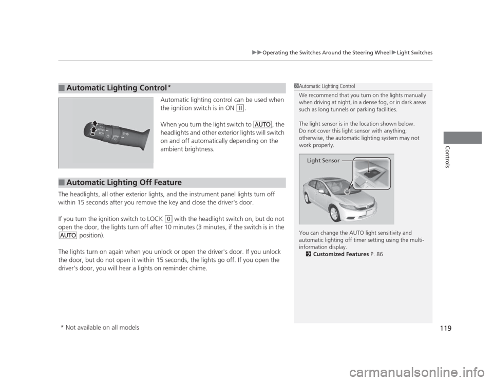 HONDA CIVIC 2012 9.G User Guide 119
uuOperating the Switches Around the Steering WheeluLight Switches
Controls
Automatic lighting control can be used when  
the ignition switch is in ON 
(w.
When you turn the light switch to 
#Y , t