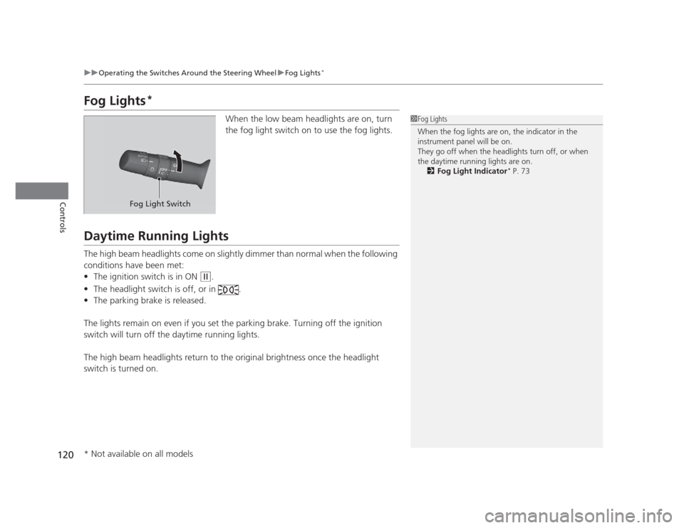 HONDA CIVIC 2012 9.G User Guide 120
uuOperating the Switches Around the Steering WheeluFog Lights*
Controls
Fog Lights *
When the low beam headlights are on, turn  
the fog light switch on to use the fog lights.
Daytime Running Ligh