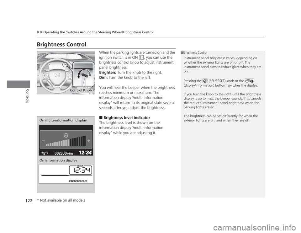 HONDA CIVIC 2012 9.G Service Manual 122
uuOperating the Switches Around the Steering WheeluBrightness Control
Controls
Brightness ControlWhen the parking lights are turned on and the  
ignition switch is in ON 
(w, you can use the 
brig