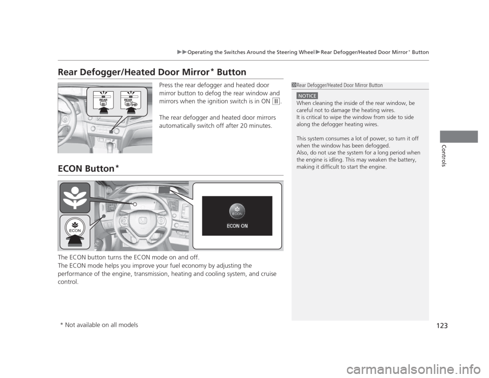HONDA CIVIC 2012 9.G Service Manual 123
uuOperating the Switches Around the Steering WheeluRear Defogger/Heated Door Mirror*
 Button
Controls
Rear Defogger/Heated Door Mirror *
 Button
Press the rear defogger and heated door  
mirror bu