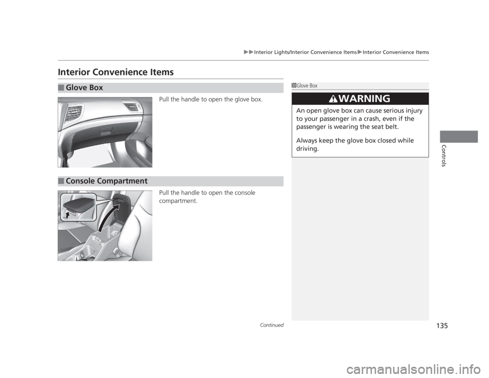 HONDA CIVIC 2012 9.G Owners Manual 135
uuInterior Lights/Interior Convenience ItemsuInterior Convenience Items
Continued
Controls
Interior Convenience ItemsPull the handle to open the glove box. 
Pull the handle to open the console  co