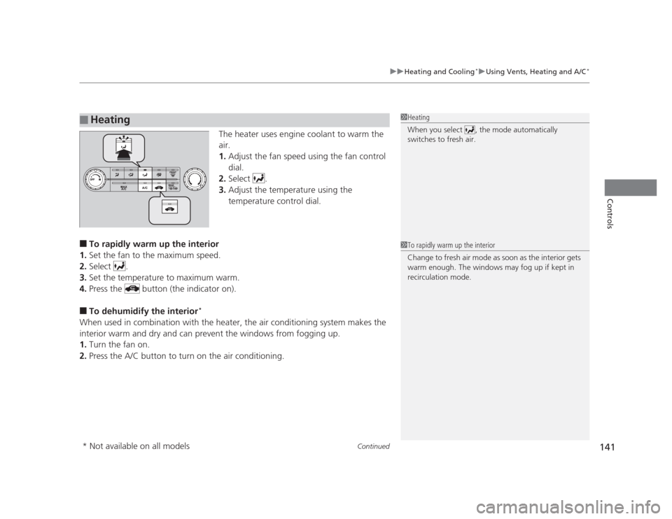 HONDA CIVIC 2012 9.G Owners Manual Continued141
uuHeating and Cooling*uUsing Vents, Heating and A/C
*
Controls
The heater uses engine coolant to warm the  
air. 1.
Adjust the fan speed using the fan control 
dial.
2. Select .
3. Adjust