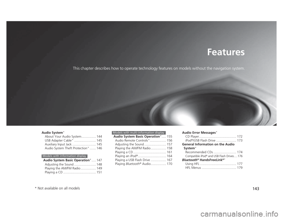 HONDA CIVIC 2012 9.G Owners Manual 143
Features
This chapter describes how to operate technology features on models without the navigation system.
Audio System *
About Your Audio System ................ 144 
USB Adapter Cable *
.......