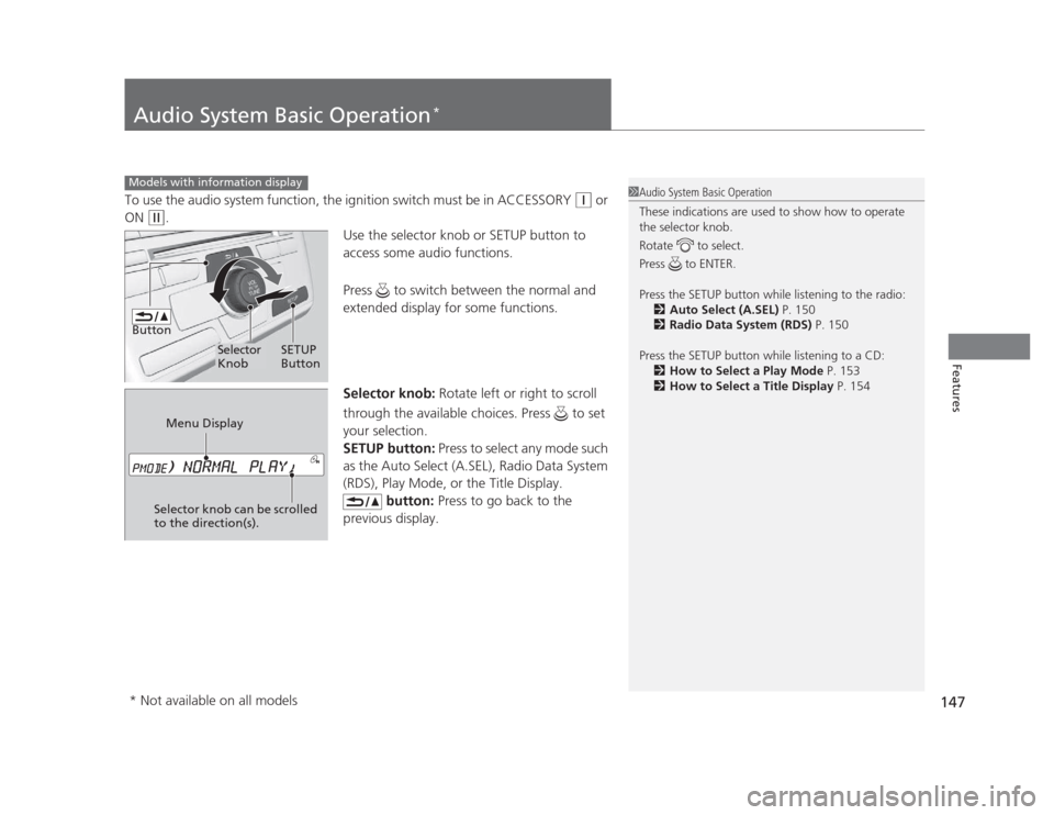 HONDA CIVIC 2012 9.G User Guide 147
Features
Audio System Basic Operation*
To use the audio system function, the ignition switch must be in ACCESSORY (q
 or 
ON 
(w .
Use the selector knob or SETUP button to  
access some audio func