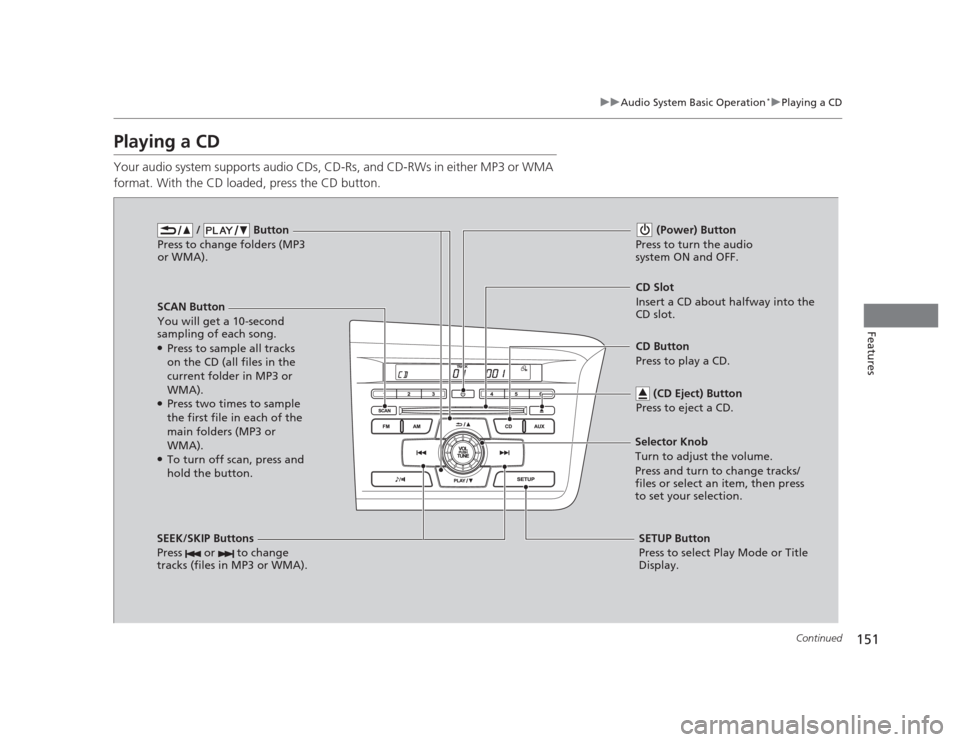 HONDA CIVIC 2012 9.G User Guide 151
uuAudio System Basic Operation*uPlaying a CD
Continued
Features
Playing a CD 
Your audio system supports audio CDs, CD-Rs, and CD-RWs in either MP3 or WMA  
format. With the CD loaded, press the C