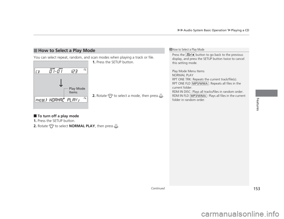 HONDA CIVIC 2012 9.G User Guide Continued153
uuAudio System Basic Operation*uPlaying a CD
Features
You can select repeat, random, and scan modes when playing a track or file.
1.Press the SETUP button.
2. Rotate   to select a mode, t