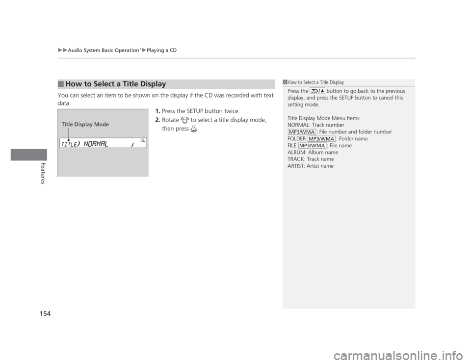 HONDA CIVIC 2012 9.G User Guide uuAudio System Basic Operation*uPlaying a CD
154
Features
You can select an item to be shown on the display if the CD was recorded with text  
data. 1.Press the SETUP button twice.
2. Rotate   to sele
