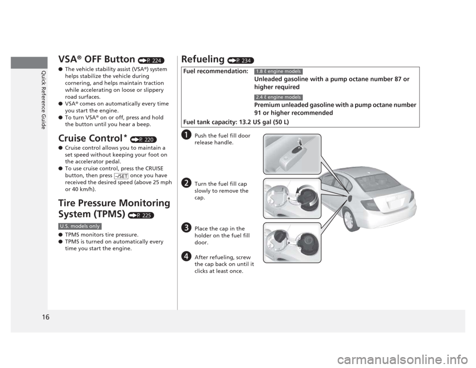 HONDA CIVIC 2012 9.G Owners Manual 16
Quick Reference Guide
VSA®
 OFF Button  (P 224)
● The vehicle stability assist (VSA ®
) system 
helps stabilize the vehicle during  
cornering, and helps maintain traction  
while accelerating 