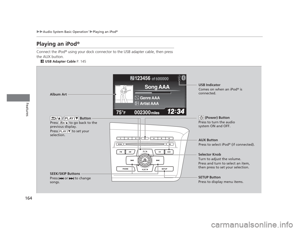 HONDA CIVIC 2012 9.G Owners Manual 164
uuAudio System Basic Operation*uPlaying an iPod®
Features
Playing an iPod ®
Connect the iPod ®
 using your dock connector to the USB adapter cable, then press 
the AUX button. 2 USB Adapter Cab