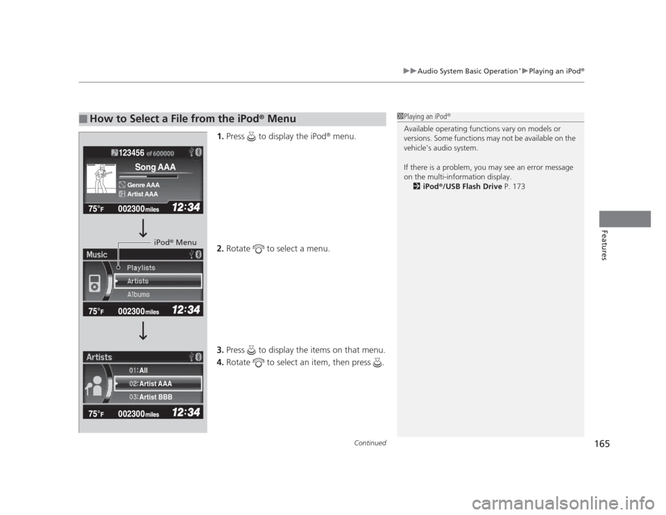 HONDA CIVIC 2012 9.G Owners Manual Continued165
uuAudio System Basic Operation*uPlaying an iPod®
Features
1.
Press   to display the iPod ®
 menu.
2. Rotate   to select a menu.
3. Press   to display the items on that menu.
4. Rotate  
