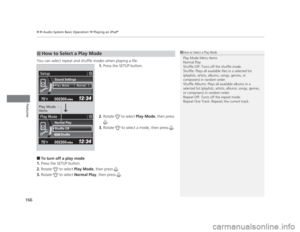 HONDA CIVIC 2012 9.G Owners Guide uuAudio System Basic Operation*uPlaying an iPod®
166
Features
You can select repeat and shuffle modes when playing a file. 1.Press the SETUP button.
2. Rotate  to select  Play Mode, then press 
.
3. 