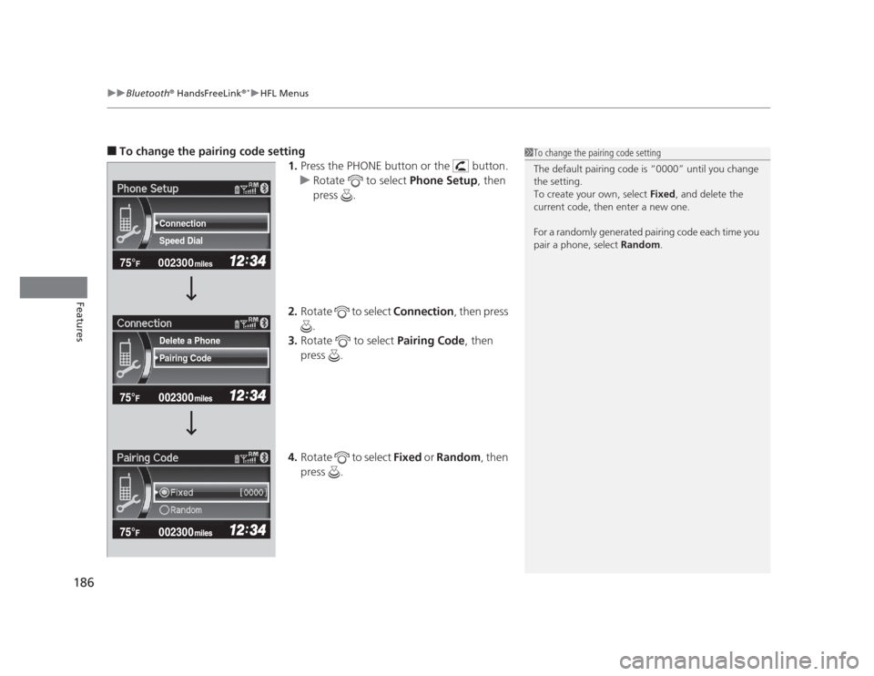 HONDA CIVIC 2012 9.G Owners Manual uuBluetooth®
 HandsFreeLink ®*uHFL Menus
186
Features
■ To change the pairing code setting 
1.Press the PHONE button or the   button.
uRotate   to select  Phone Setup, then 
press .
2. Rotate  to 
