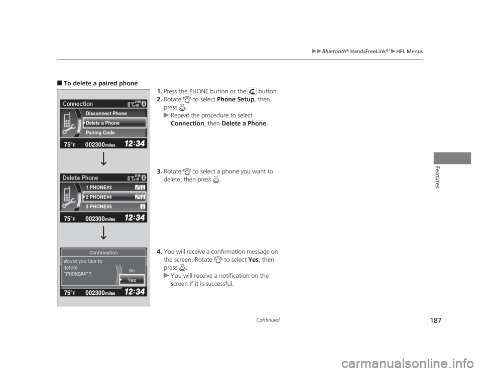HONDA CIVIC 2012 9.G Owners Manual 187
uuBluetooth®
 HandsFreeLink ®*uHFL Menus
Continued
Features
■
To delete a paired phone 
1.Press the PHONE button or the   button.
2. Rotate   to select  Phone Setup, then 
press .
uRepeat the 
