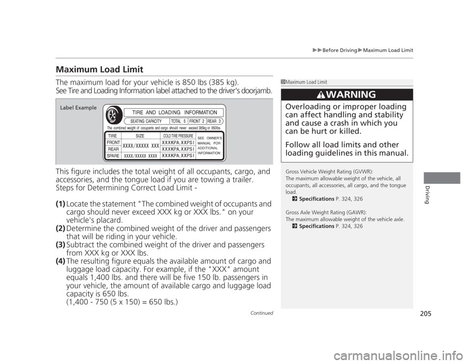 HONDA CIVIC 2012 9.G Owners Manual 205
uuBefore DrivinguMaximum Load Limit
Continued
Driving
Maximum Load Limit The maximum load for your vehicle is 850 lbs (385 kg).
See Tire and Loading Information label attached to the drivers door