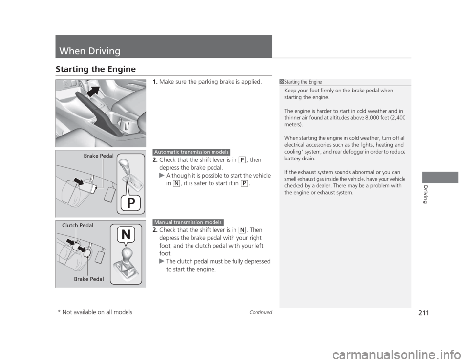 HONDA CIVIC 2012 9.G Owners Manual 211
Continued
Driving
When Driving
Starting the Engine
1.Make sure the parking brake is applied.
2. Check that the shift lever is in 
(P , then 
depress the brake pedal.
uAlthough it is possible to st