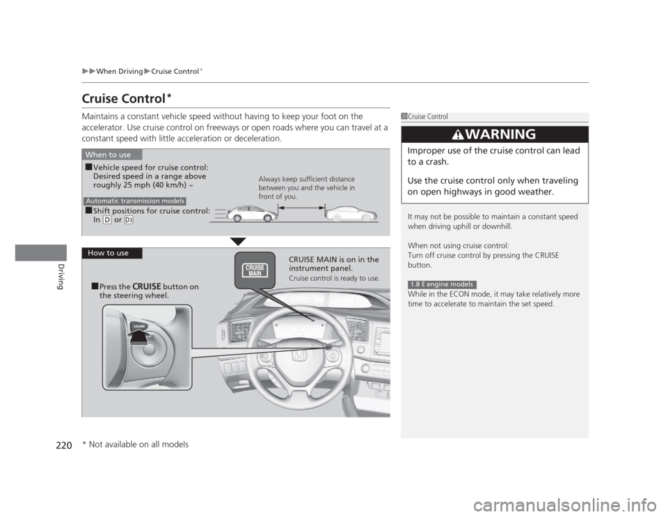 HONDA CIVIC 2012 9.G Owners Manual 220
uuWhen DrivinguCruise Control*
Driving
Cruise Control *
Maintains a constant vehicle speed without having to keep your foot on the  
accelerator. Use cruise control on freeways or open roads where
