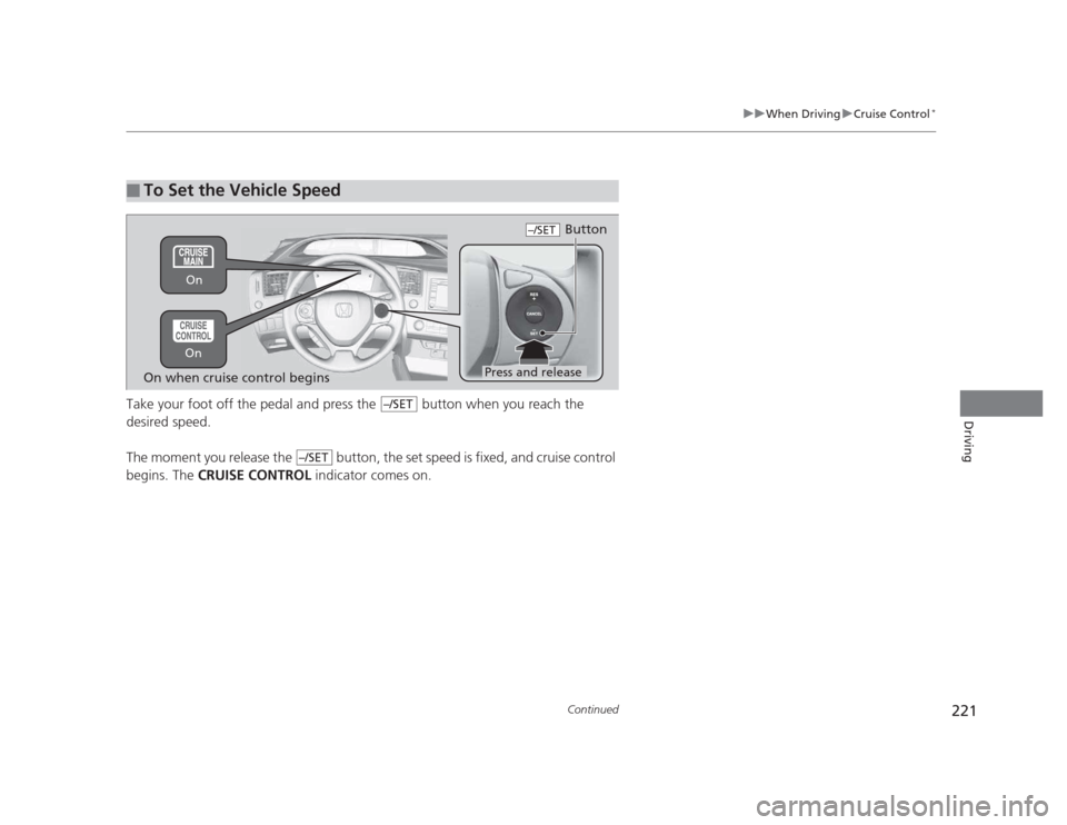 HONDA CIVIC 2012 9.G Owners Manual 221
uuWhen DrivinguCruise Control*
Continued
DrivingTake your foot off the pedal and press the   button when you reach the  
desired speed.  
The moment you release the   button, the set speed is fixe