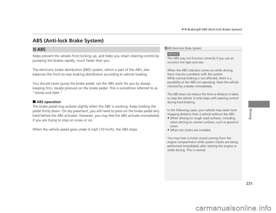 HONDA CIVIC 2012 9.G Owners Manual 231
uuBrakinguABS (Anti-lock Brake System)
Driving
ABS (Anti-lock Brake System) 
Helps prevent the wheels from locking up, and helps you retain steering control by  
pumping the brakes rapidly, much f