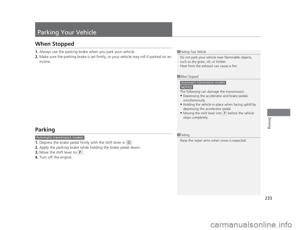 HONDA CIVIC 2012 9.G Owners Manual 233
Driving
Parking Your Vehicle
When Stopped 1.Always use the parking brake when you park your vehicle.
2. Make sure the parking brake is set firmly, or your vehicle may roll if parked on an  
inclin