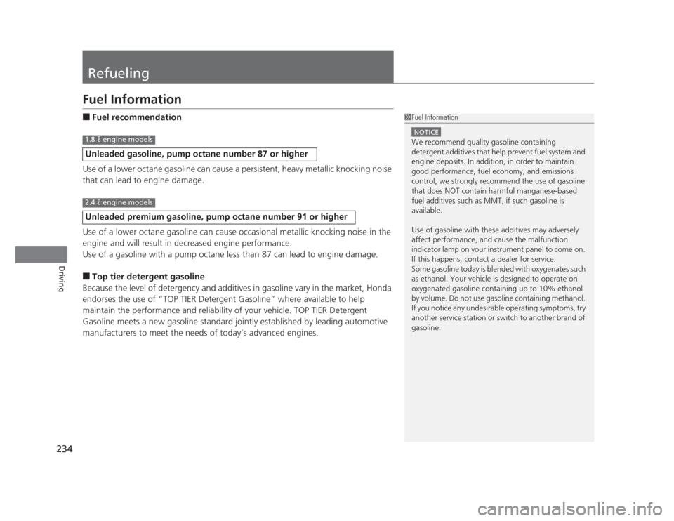 HONDA CIVIC 2012 9.G Owners Manual 234
Driving
Refueling
Fuel Information ■Fuel recommendation
Use of a lower octane gasoline can cause a persistent, heavy metallic knocking noise  
that can lead to engine damage. 
Use of a lower oct