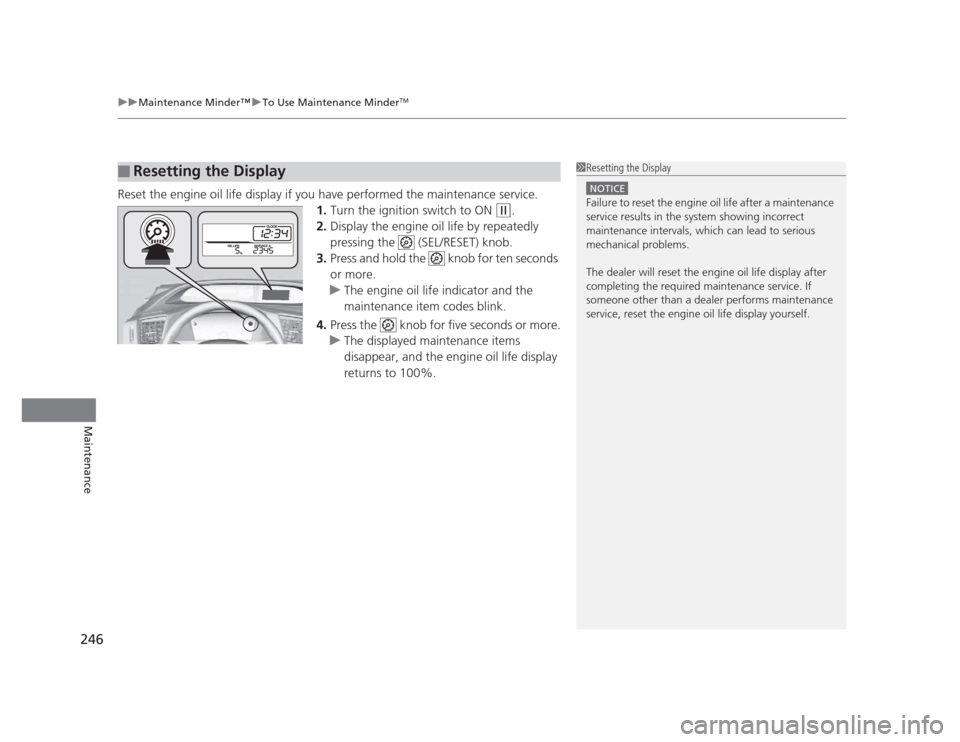 HONDA CIVIC 2012 9.G Owners Manual uuMaintenance Minder™uTo Use Maintenance MinderTM
246
Maintenance
Reset the engine oil life display if you have performed the maintenance service. 1.Turn the ignition switch to ON 
(w .
2. Display t