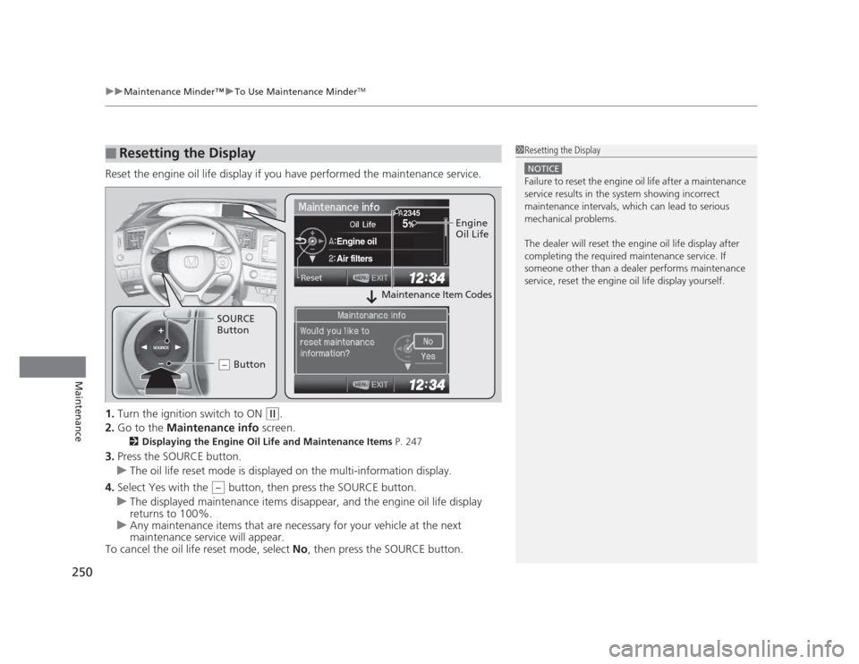 HONDA CIVIC 2012 9.G Owners Manual uuMaintenance Minder™uTo Use Maintenance MinderTM
250
Maintenance
Reset the engine oil life display if you have performed the maintenance service. 1. Turn the ignition switch to ON 
(w .
2. Go to th