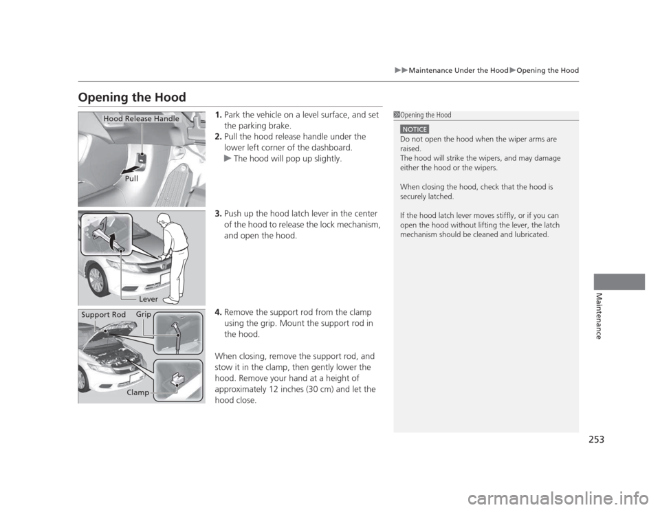 HONDA CIVIC 2012 9.G Owners Manual 253
uuMaintenance Under the HooduOpening the Hood
Maintenance
Opening the Hood1.Park the vehicle on a level surface, and set  
the parking brake.
2. Pull the hood release handle under the 
lower left 