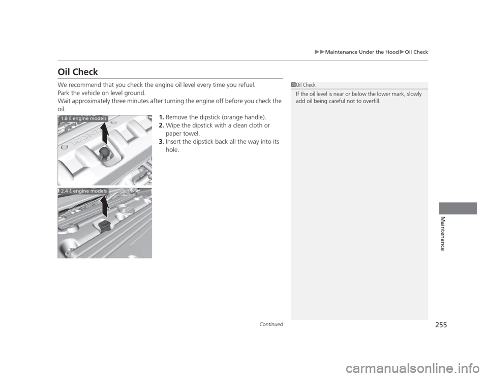 HONDA CIVIC 2012 9.G Owners Manual 255
uuMaintenance Under the HooduOil Check
Continued
Maintenance
Oil Check 
We recommend that you check the engine oil level every time you refuel. 
Park the vehicle on level ground. 
Wait approximate