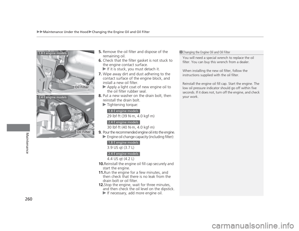 HONDA CIVIC 2012 9.G Owners Manual uuMaintenance Under the HooduChanging the Engine Oil and Oil Filter
260
Maintenance
5. Remove the oil filter and dispose of the  
remaining oil.
6. Check that the filter gasket is not stuck to 
the en