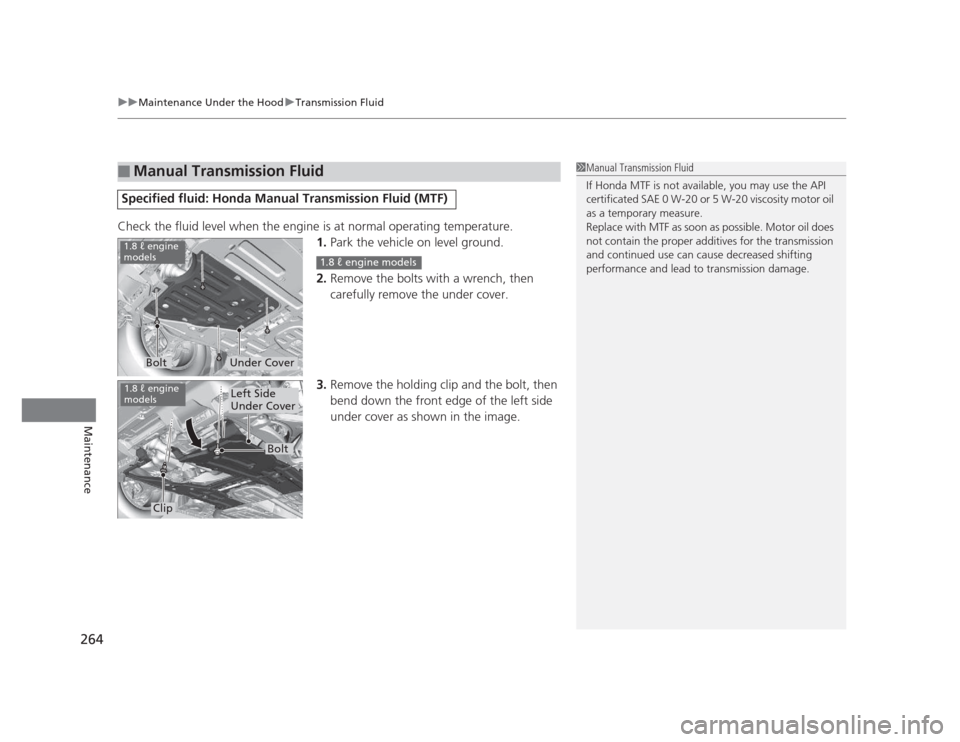 HONDA CIVIC 2012 9.G Owners Manual uuMaintenance Under the HooduTransmission Fluid
264
Maintenance
Check the fluid level when the engine is at normal operating temperature. 1.Park the vehicle on level ground.
2. Remove the bolts with a HONDA CIVIC 2012 9.G Owners Manual uuMaintenance Under the HooduTransmission Fluid
264
Maintenance
Check the fluid level when the engine is at normal operating temperature. 1.Park the vehicle on level ground.
2. Remove the bolts with a