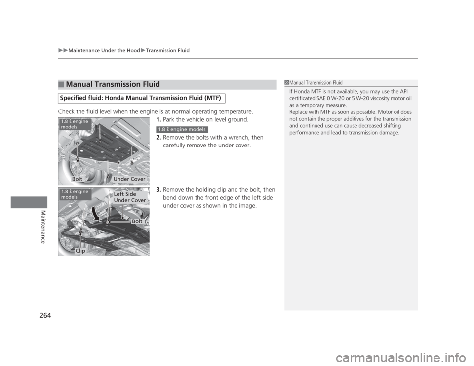 HONDA CIVIC 2012 9.G Owners Manual uuMaintenance Under the HooduTransmission Fluid
264
Maintenance
Check the fluid level when the engine is at normal operating temperature. 1.Park the vehicle on level ground.
2. Remove the bolts with a