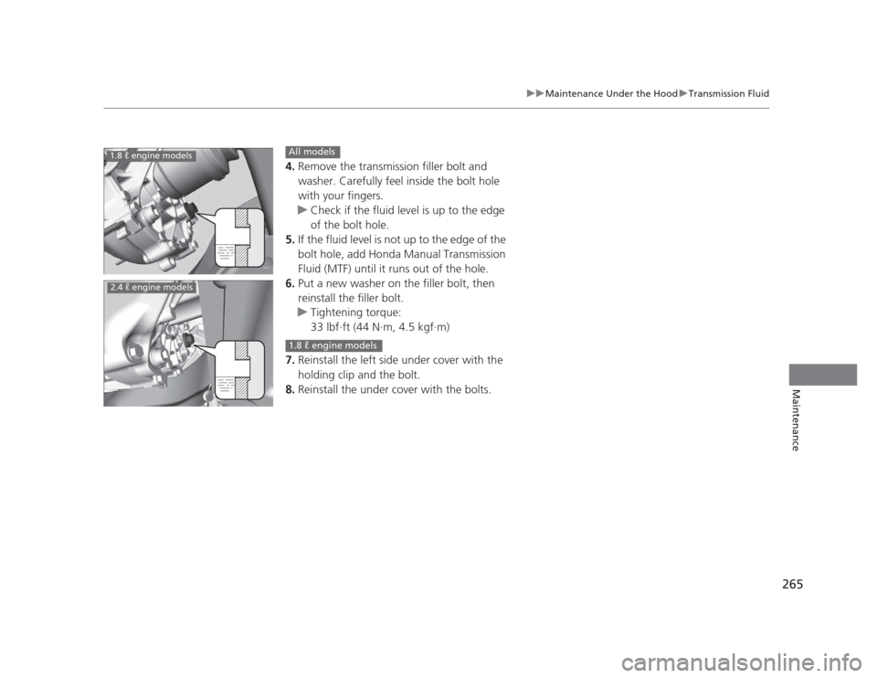 HONDA CIVIC 2012 9.G Service Manual 265
uuMaintenance Under the HooduTransmission Fluid
Maintenance
4.Remove the transmission filler bolt and  
washer. Carefully feel inside the bolt hole  
with your fingers.
uCheck if the fluid level i