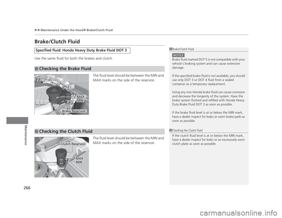 HONDA CIVIC 2012 9.G Owners Manual 266
uuMaintenance Under the HooduBrake/Clutch Fluid
Maintenance
Brake/Clutch Fluid 
Use the same fluid for both the brakes and clutch.The fluid level should be between the MIN and  
MAX marks on the s