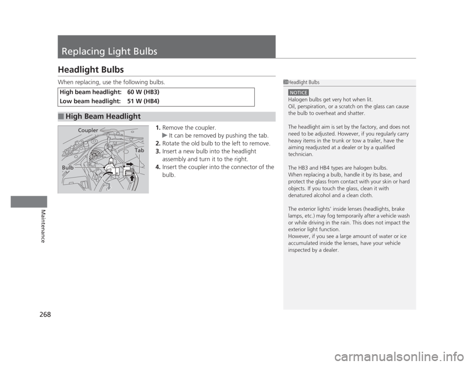 HONDA CIVIC 2012 9.G Service Manual 268
Maintenance
Replacing Light Bulbs
Headlight Bulbs 
When replacing, use the following bulbs.1.Remove the coupler.
uIt can be removed by pushing the tab.
2. Rotate the old bulb to the left to remove