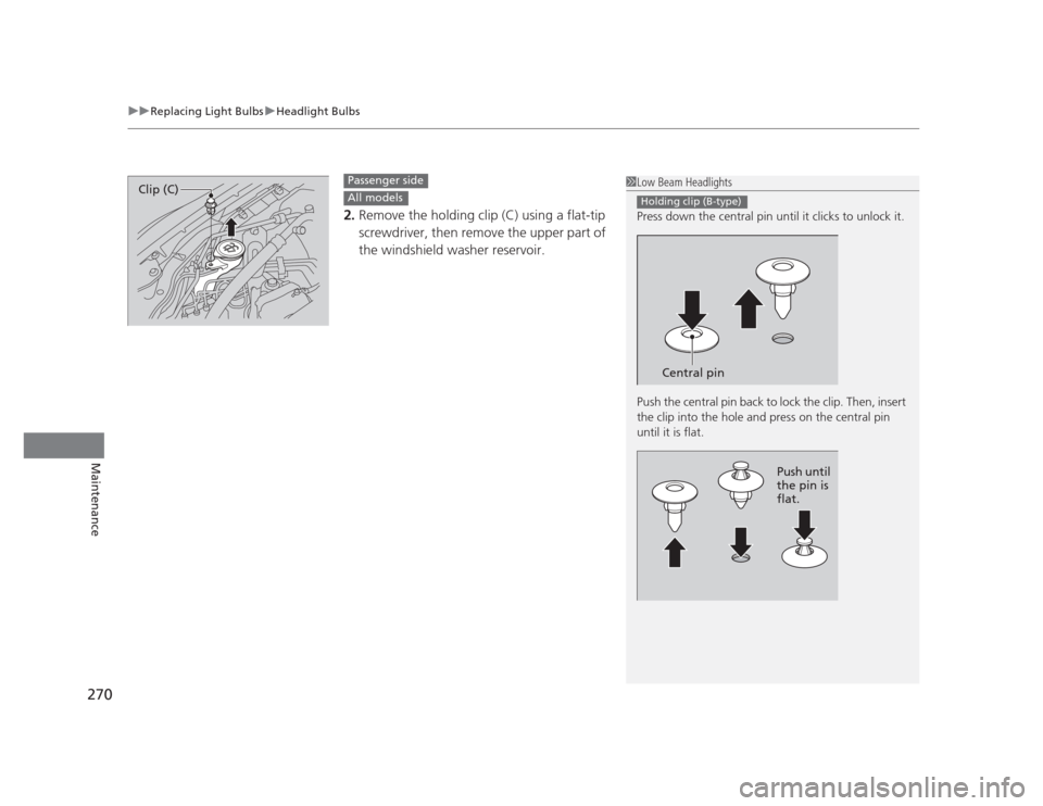 HONDA CIVIC 2012 9.G Service Manual uuReplacing Light BulbsuHeadlight Bulbs
270
Maintenance
2. Remove the holding clip (C) using a flat-tip  
screwdriver, then remove the upper part of 
the windshield washer reservoir.
1Low Beam Headlig
