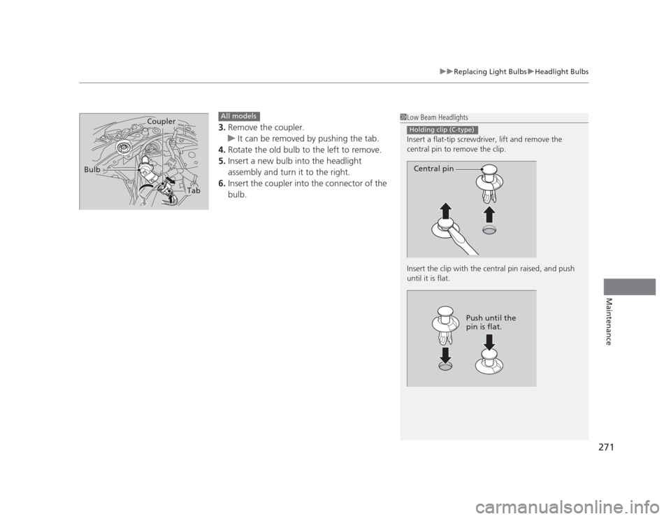 HONDA CIVIC 2012 9.G Owners Manual 271
uuReplacing Light BulbsuHeadlight Bulbs
Maintenance
3.Remove the coupler.
uIt can be removed by pushing the tab.
4. Rotate the old bulb to the left to remove.
5. Insert a new bulb into the headlig