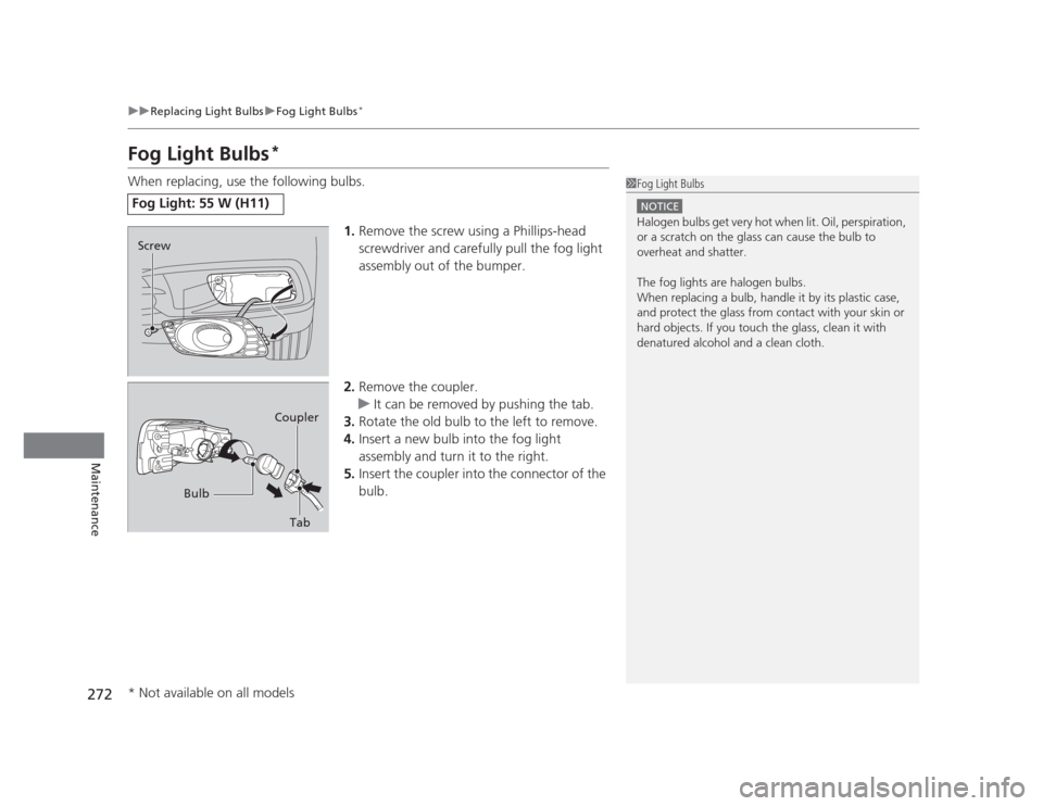 HONDA CIVIC 2012 9.G Owners Manual 272
uuReplacing Light BulbsuFog Light Bulbs*
Maintenance
Fog Light Bulbs *
When replacing, use the following bulbs.
1.Remove the screw using a Phillips-head  
screwdriver and carefully pull the fog li