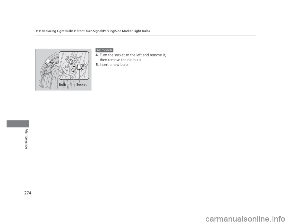 HONDA CIVIC 2012 9.G Workshop Manual 274
uuReplacing Light BulbsuFront Turn Signal/Parking/Side Marker Light Bulbs
Maintenance
4.Turn the socket to the left and remove it,  
then remove the old bulb.
5. Insert a new bulb.
Bulb Socket
All