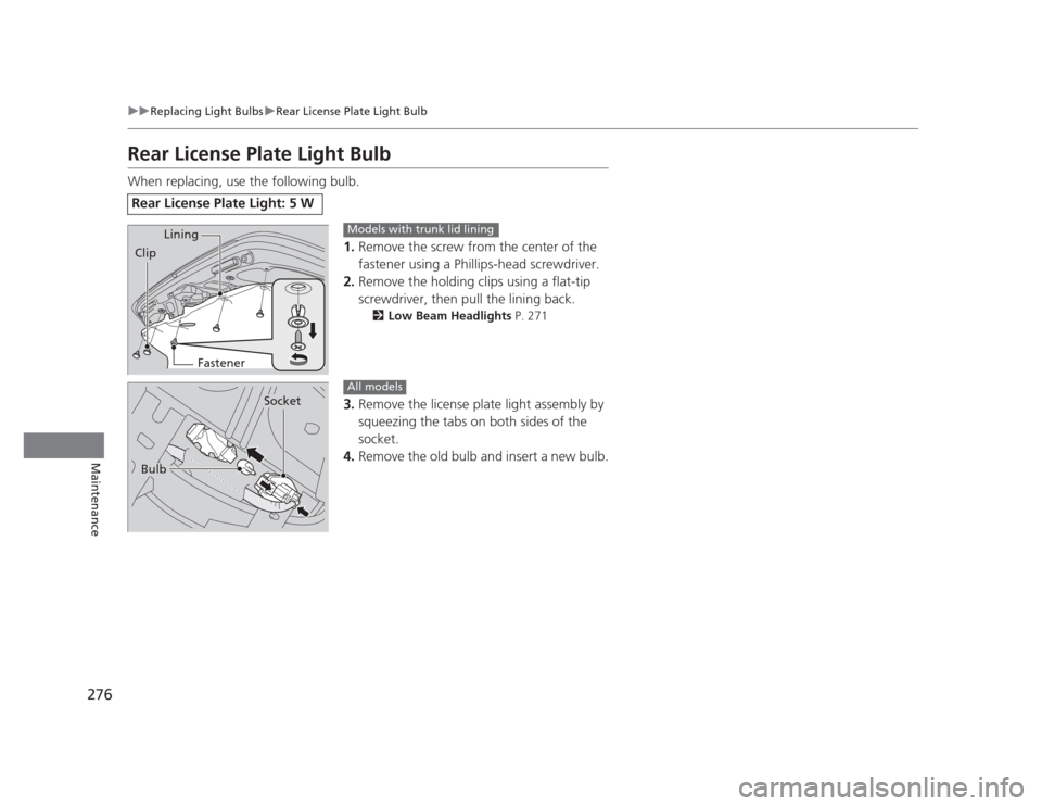 HONDA CIVIC 2012 9.G Workshop Manual 276
uuReplacing Light BulbsuRear License Plate Light Bulb
Maintenance
Rear License Plate Light Bulb 
When replacing, use the following bulb.1.Remove the screw from the center of the  
fastener using a