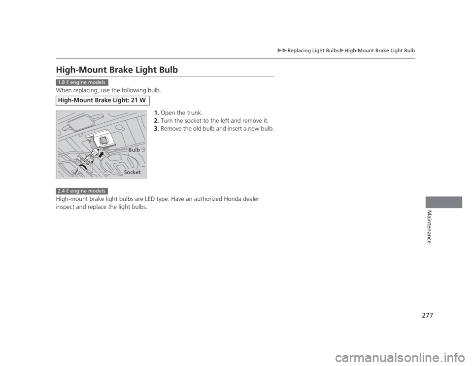 HONDA CIVIC 2012 9.G Workshop Manual 277
uuReplacing Light BulbsuHigh-Mount Brake Light Bulb
Maintenance
High-Mount Brake Light Bulb 
When replacing, use the following bulb.1.Open the trunk.
2. Turn the socket to the left and remove it.
