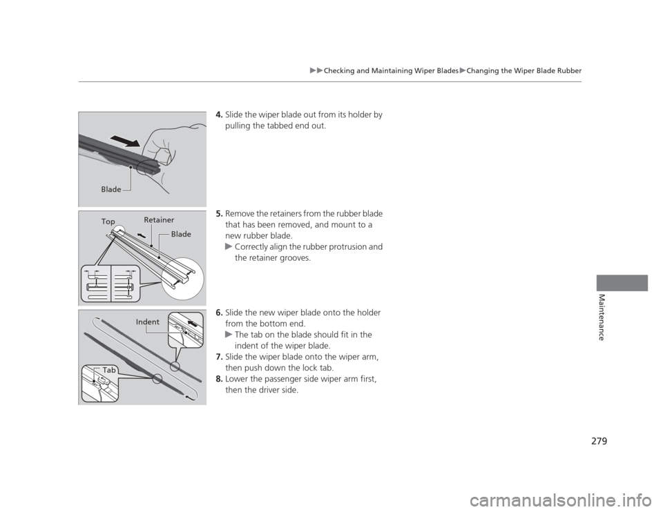 HONDA CIVIC 2012 9.G Owners Manual 279
uuChecking and Maintaining Wiper BladesuChanging the Wiper Blade Rubber
Maintenance
4.Slide the wiper blade out from its holder by  
pulling the tabbed end out.
5. Remove the retainers from the ru