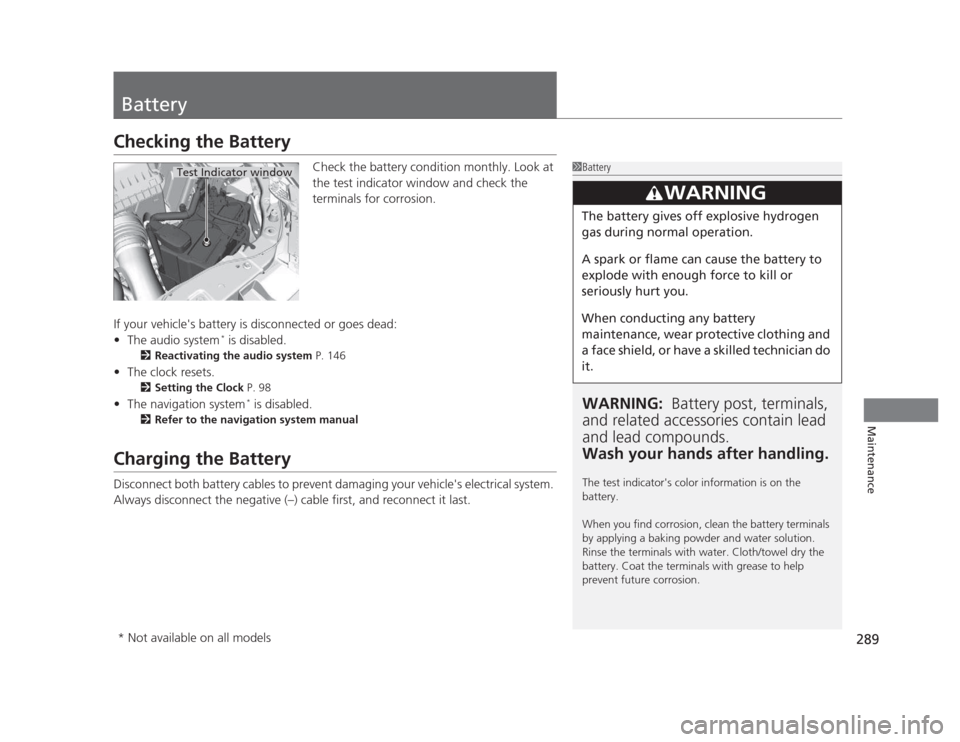 HONDA CIVIC 2012 9.G Repair Manual 289
Maintenance
Battery
Checking the BatteryCheck the battery condition monthly. Look at  
the test indicator window and check the  
terminals for corrosion.
If your vehicles battery is disconnected 