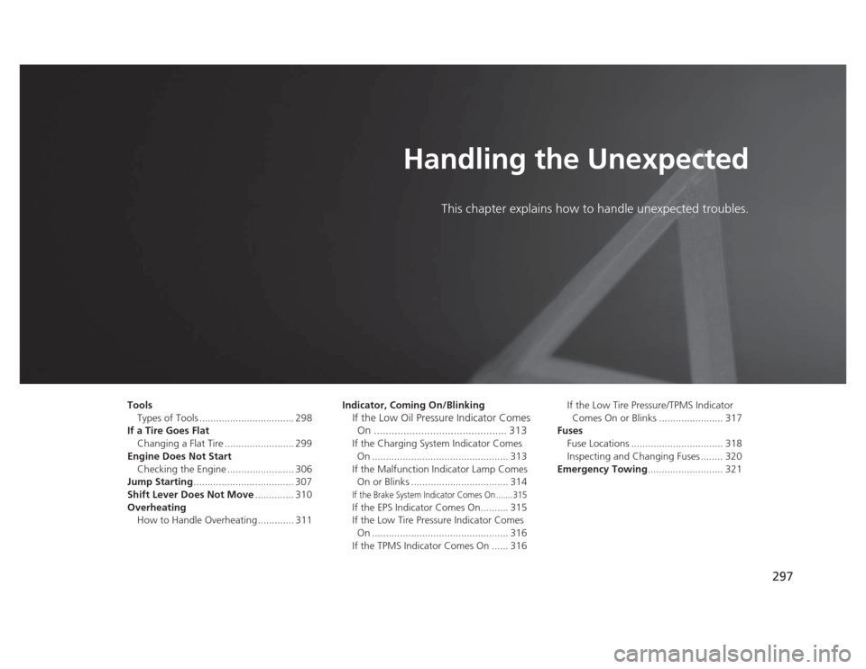 HONDA CIVIC 2012 9.G Owners Manual 297
Handling the UnexpectedThis chapter explains how to h andle unexpected troubles.
Tools
Types of Tools .................................. 298
If a Tire Goes Flat Changing a Flat Tire .............. HONDA CIVIC 2012 9.G Owners Manual 297
Handling the UnexpectedThis chapter explains how to h andle unexpected troubles.
Tools
Types of Tools .................................. 298
If a Tire Goes Flat Changing a Flat Tire ..............