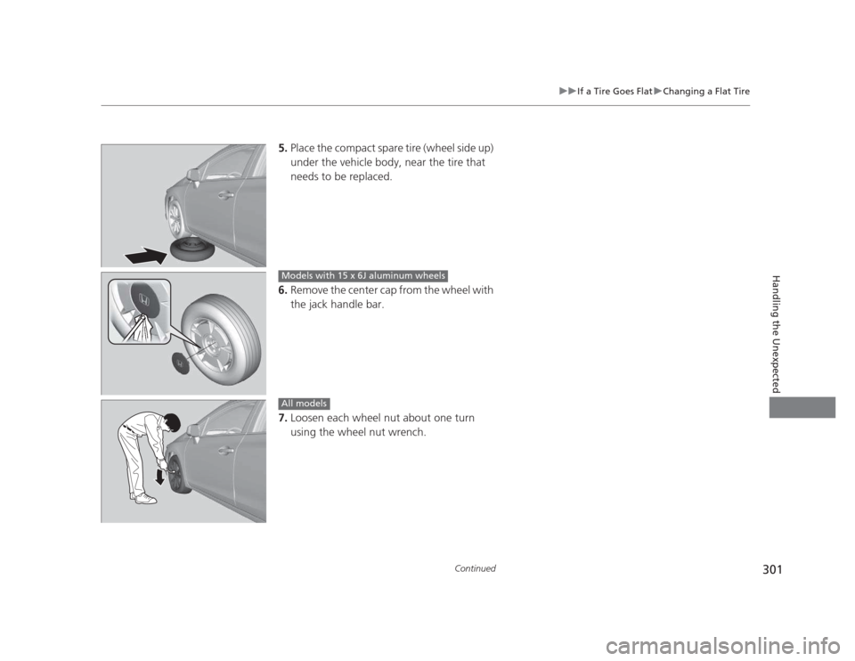 HONDA CIVIC 2012 9.G Owners Manual 301
uuIf a Tire Goes FlatuChanging a Flat Tire
Continued
Handling the Unexpected
5.Place the compact spare tire (wheel side up)
under the vehicle body, near the tire that
needs to be replaced.
6. HONDA CIVIC 2012 9.G Owners Manual 301
uuIf a Tire Goes FlatuChanging a Flat Tire
Continued
Handling the Unexpected
5.Place the compact spare tire (wheel side up)
under the vehicle body, near the tire that
needs to be replaced.
6.
